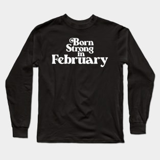 Born Strong in February - Birth Month (2) - Birthday Gift Long Sleeve T-Shirt